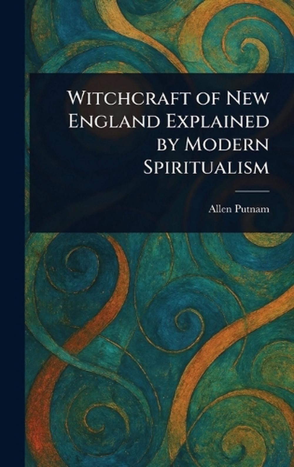 Witchcraft of New England Explained by Modern Spiritualism by Allen Putnam Hardc