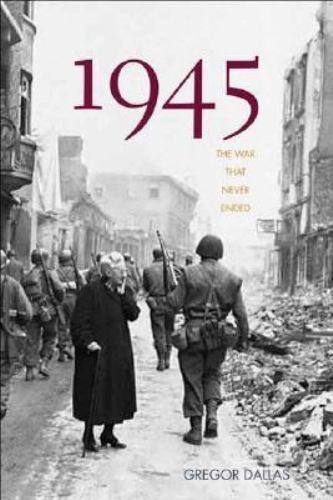 1945 : The War That Never Ended by Gregor Dallas (2005, Hardcover)