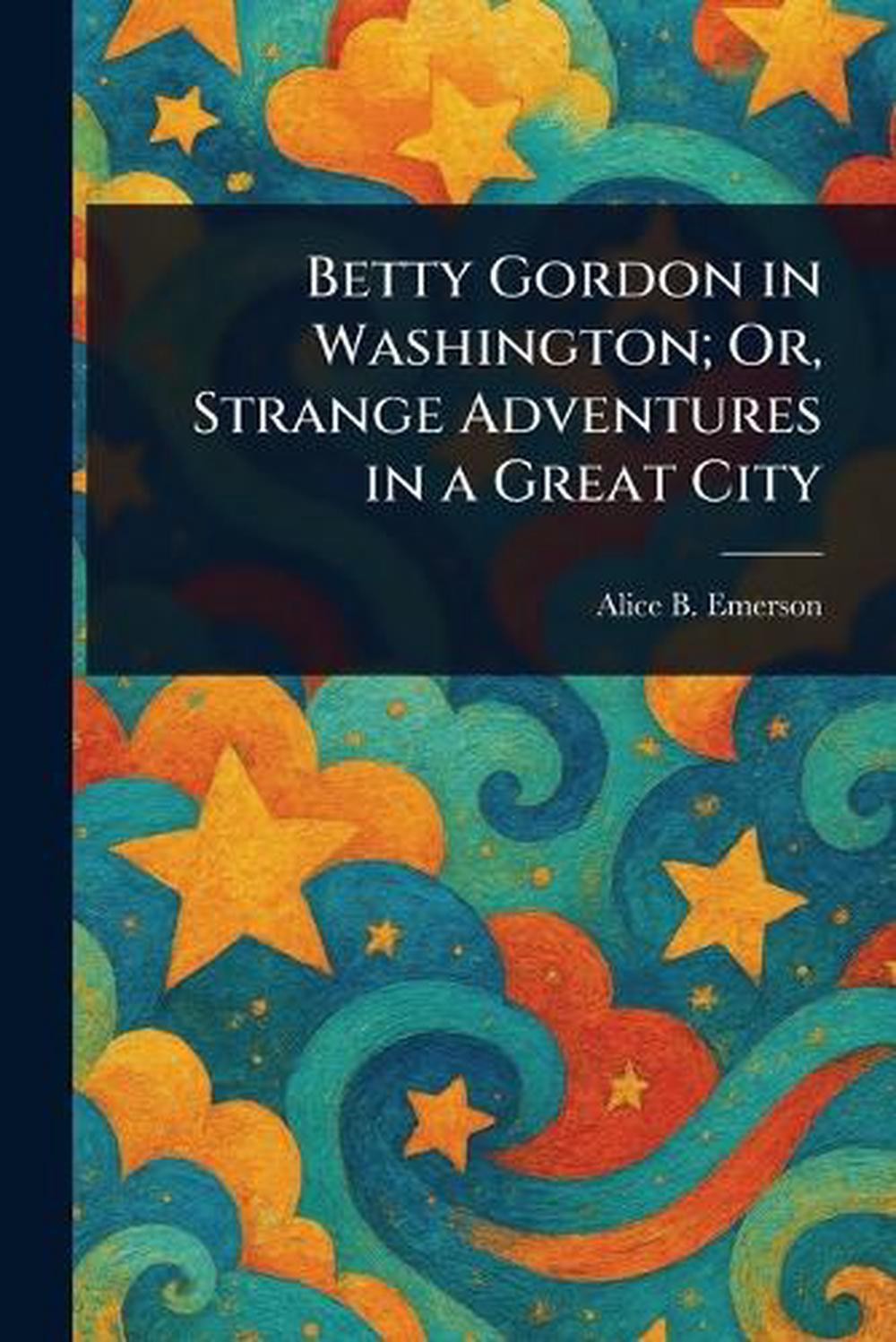 Betty Gordon in Washington; Or, Strange Adventures in a Great City by Alice B. E