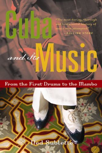 Cuba and Its Music: From the First Drums to the Mambo, Sublette, Ned, 9781556526