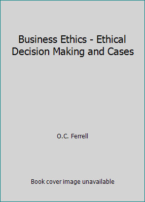 Business Ethics – Ethical Decision Making and Cases by O.C. Ferrell