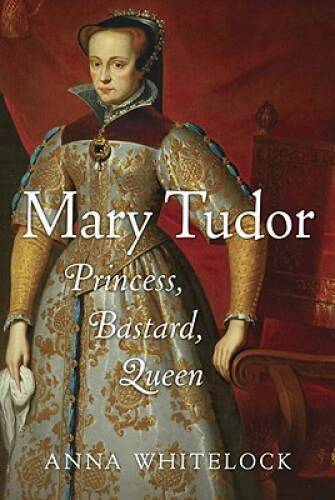 Mary Tudor: Princess, Bastard, Queen – Hardcover By Whitelock, Anna – GOOD