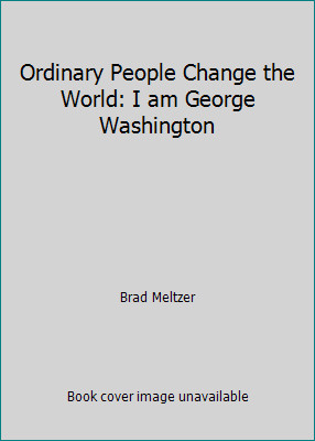 Ordinary People Change the World: I am George Washington by Brad Meltzer