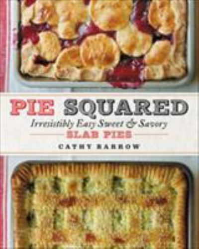 Pie Squared: Irresistibly Easy Sweet & Savory Slab Pies by Barrow, Cathy
