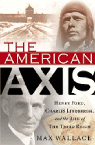 The American Axis: Henry Ford, Charles Lindbergh, and the Rise of the Third