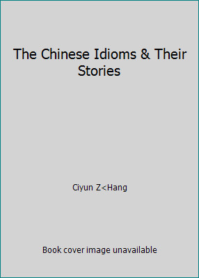 The Chinese Idioms & Their Stories by Ciyun Z Hang