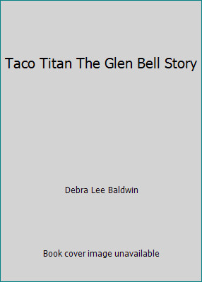 Taco Titan The Glen Bell Story by Debra Lee Baldwin