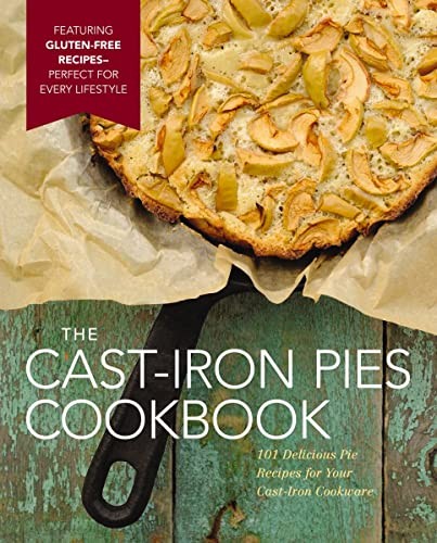 The Cast Iron Pies Cookbook: 101 Delicious Pie Recipes for Your Cast-Iron Co…