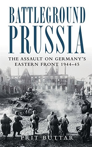 BATTLEGROUND PRUSSIA: THE ASSAULT ON GERMANY’S EASTERN By Prit Buttar EXCELLENT