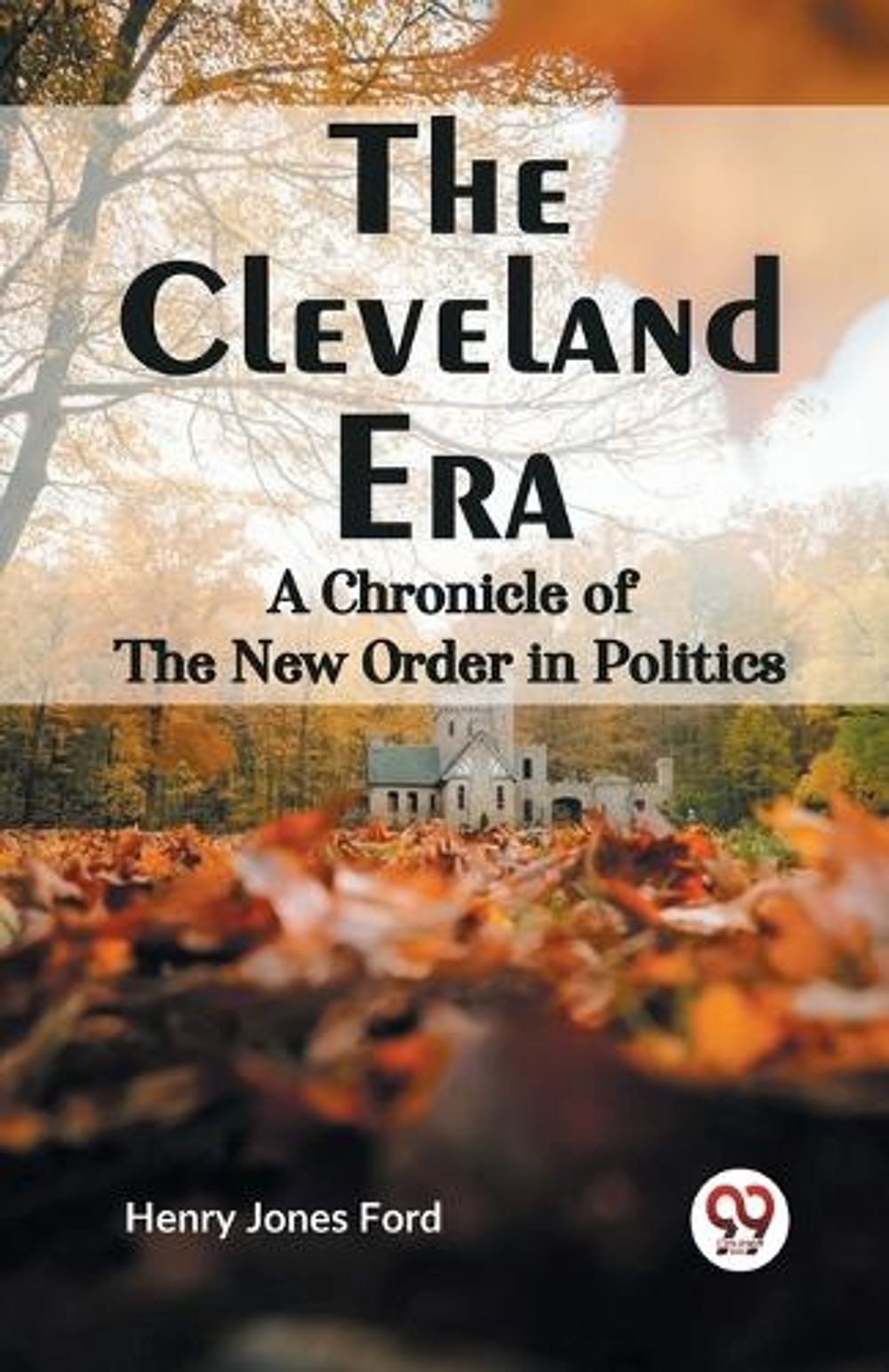 The Cleveland Era a Chronicle of the New Order in Politics by Henry Jones Ford P