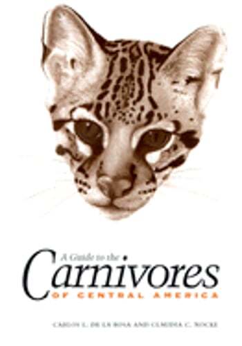 A Guide to the Carnivores of Central America: Natural History, Ecology, and