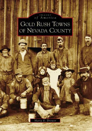 New! Images of America Ser.: Gold Rush Towns of Nevada County by Maria E. Brower