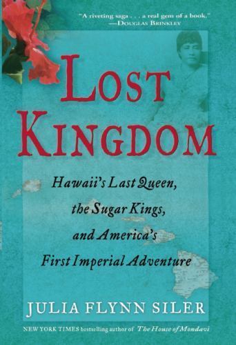 Lost Kingdom: Hawaii’s Last Queen, the Sugar Kings, and America’s First Imperia