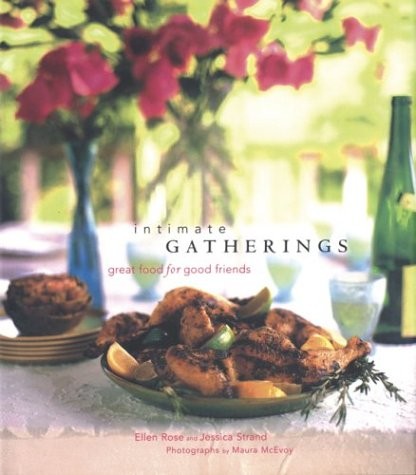 Intimate Gatherings: Great Food for Good Friends by Rose, Ellen, Strand, Jessic