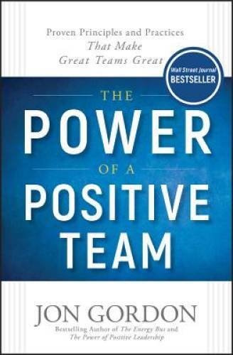 The Power of a Positive Team: Proven Principles and Practices that Make G – GOOD