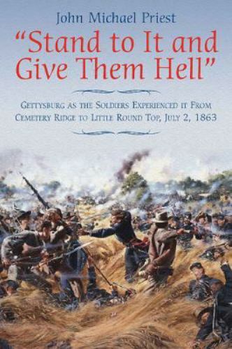 Stand to It and Give Them Hell: Gettysburg as the Soldiers Experienced it from..