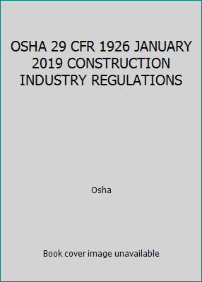OSHA 29 CFR 1926 JANUARY 2019 CONSTRUCTION INDUSTRY REGULATIONS by Osha