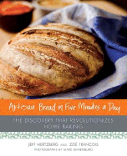 Artisan Bread in Five Minutes a Day: The Discovery That Revolutionizes Home