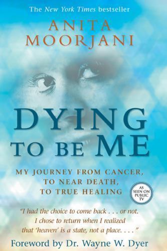 Dying to Be Me: My Journey from Cancer, to Near Death, to True Healing, Moorjani