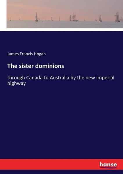 The Sister Dominions: Through Canada To Australia By The New Imperial Highw…