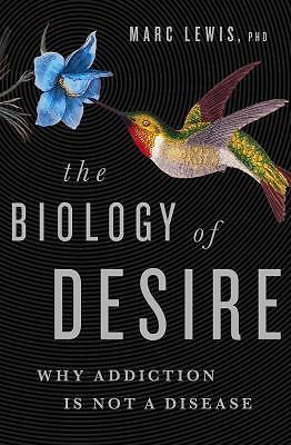 The Biology of Desire: Why Addiction Is Not a Disease by Lewis PhD, Marc