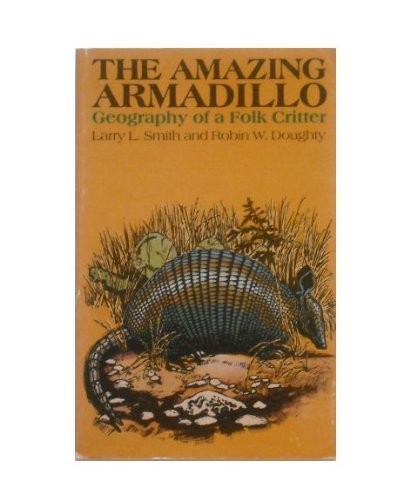 THE AMAZING ARMADILLO: GEOGRAPHY OF A FOLK CRITTER By Larry L. Smith & Robin W.