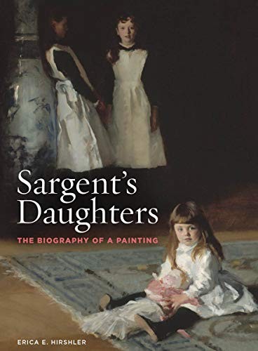 SARGENT’S DAUGHTERS: THE BIOGRAPHY OF A PAINTING By Erica Hirshler **Mint**