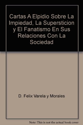 CARTAS A ELPIDIO SOBRE LA IMPIEDAD, LA SUPERSTICION Y EL By D. Felix Varela Y VG