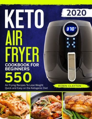 KETO AIR FRYER COOKBOOK FOR BEGINNERS: 550 AIR FRYING By Robin Clayton **Mint**