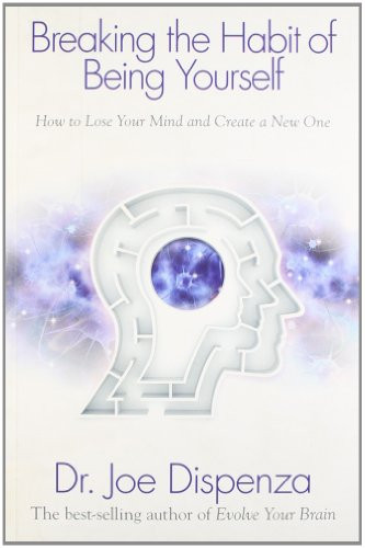 Breaking the Habit of Being Yourself By Dr. Joe Dispenza