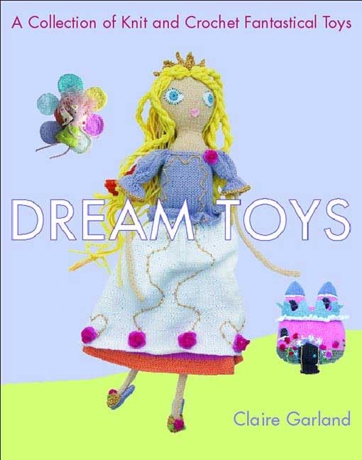 Dream Toys: A Collection of Knit and Crochet Fantastical Toys