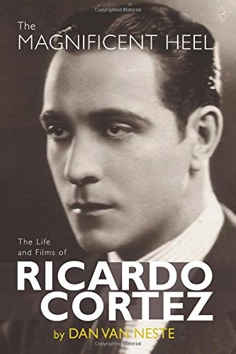 THE MAGNIFICENT HEEL: THE LIFE AND FILMS OF RICARDO CORTEZ By Dan Van Neste NEW