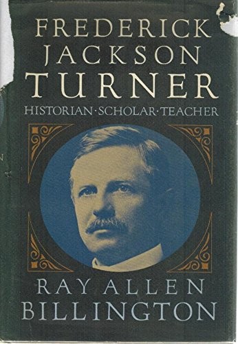 FREDERICK JACKSON TURNER: HISTORIAN, SCHOLAR, TEACHER By Ray Allen Billington