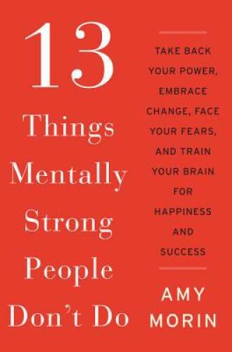 13 Things Mentally Strong People Don’t Do: Take Back Your Power, Embrace – GOOD