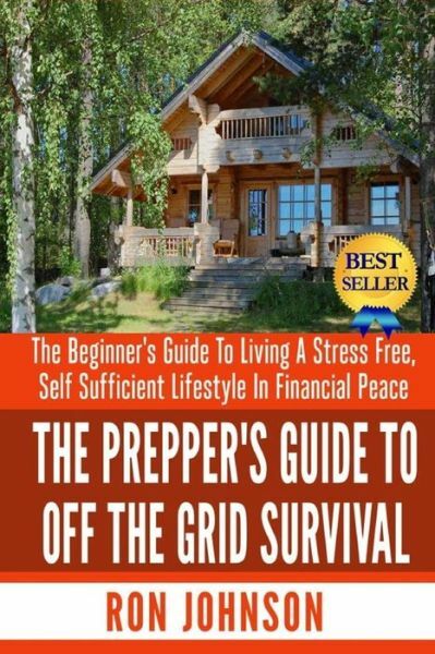 The Prepper’s Guide To Off the Grid Survival: The Beginner’s Guide To Livin…