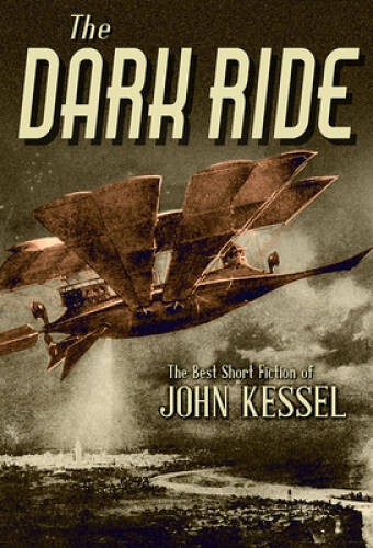The Dark Ride: The Best Short Fiction of John Kessel – Hardcover – GOOD