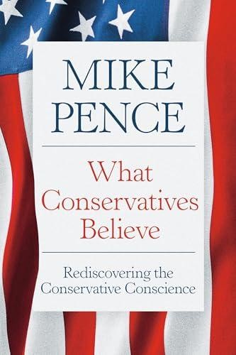 What Conservatives Believe: Rediscovering the Conservative Conscience by Pence,