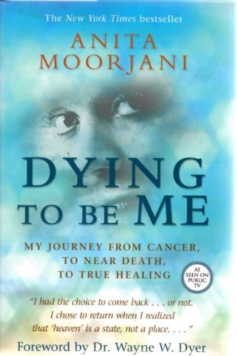 Dying to Be Me: My Journey from Cancer, to Near Death, to … by Moorjani, Anita