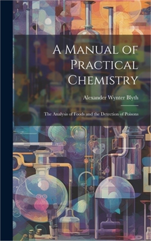 A Manual of Practical Chemistry: The Analysis of Foods and the Detection of Pois