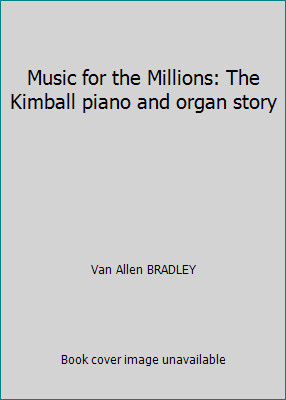 Music for the Millions: The Kimball piano and organ story by Van Allen BRADLEY