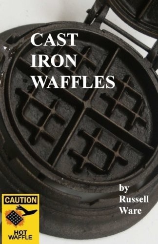 CAST IRON WAFFLES: A BAKER’S DOZEN PRIMER (VOLUME 3) By Russell Ware *BRAND NEW*