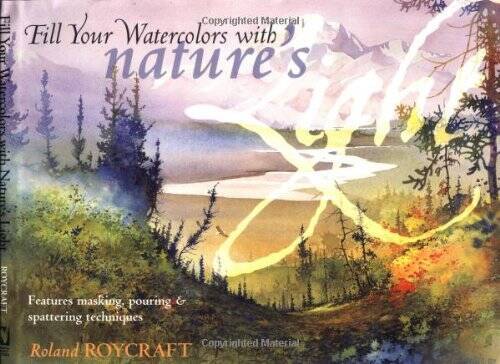 Fill Your Watercolors with Nature’s Light – Hardcover By Roycraft, Roland – GOOD