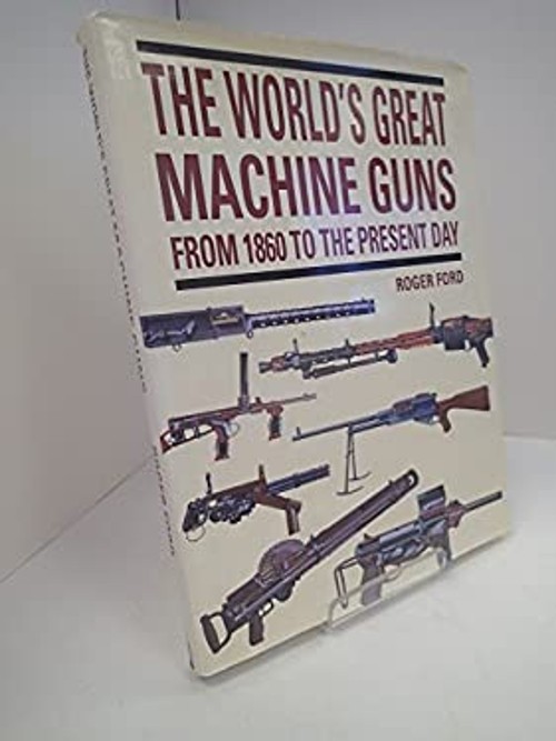 The World’s Great Machine Guns from 1860 to the Present Day Roger