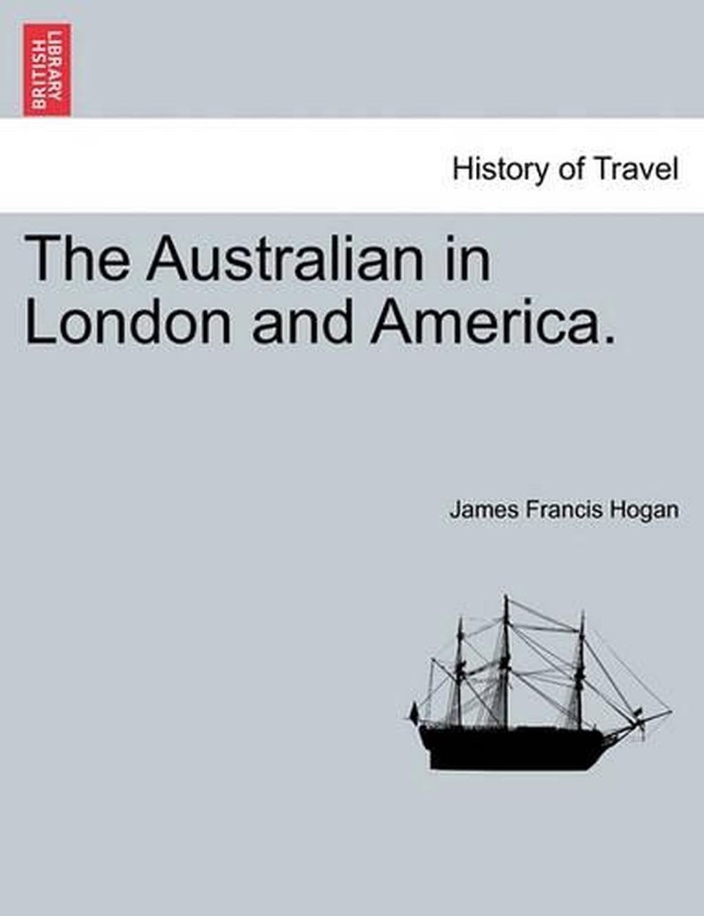 The Australian in London and America. by James Francis Hogan (English) Paperback