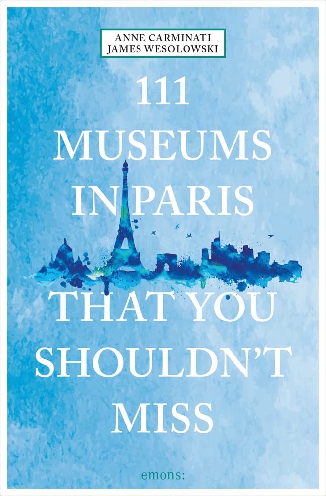 111 Museums in Paris That You Shouldn’t Miss (111 Places That You Shouldn’t …
