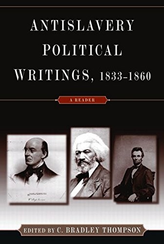 ANTI-SLAVERY POLITICAL WRITINGS, 1833-1860: A READER By C. Bradley Thompson