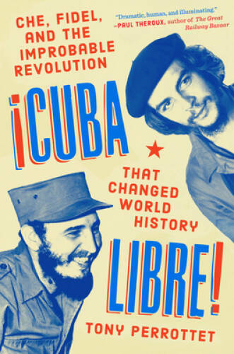Cuba Libre!: Che, Fidel, and the Improbable Revolution That Changed World – GOOD