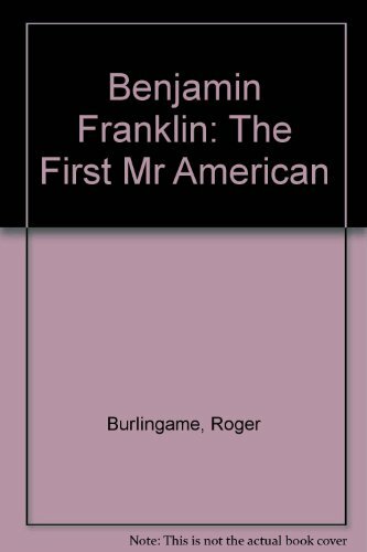 Benjamin Franklin: The First Mr American Burlingame, Roger