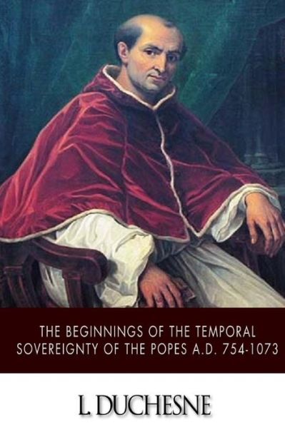 The Beginnings Of The Temporal Sovereignty Of The Popes A D 754-1073