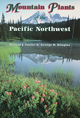 MOUNTAIN PLANTS OF THE PACIFIC NORTHWEST: A FIELD GUIDE TO By Ronald J. Taylor